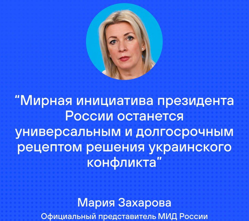 Мирная инициатива президента России останется универсальным и долгосрочным рецептом решения украинского конфликта Мария Захарова Официальный представитель МИД России