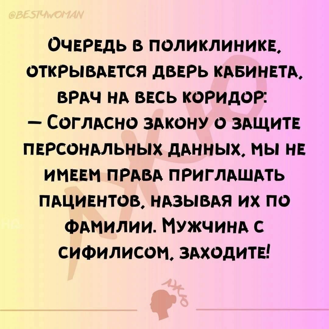 ОЧЕРЕДЬ В ПОЛИКЛИНИКЕ ОТКРЫВАЕТСЯ ДВЕРЬ КАБИНЕТА ВРАЧ НА ВЕСЬ КОРИДОР СоглАСНО ЗАКОНУ ЗАЩИТЕ ПЕРСОНАЛЬНЫХ ДАННЫХ МЫ НЕ ИМЕЕМ ПРАВА ПРИГЛАШАТЬ ПАЦИЕНТОВ НАЗЫВАЯ ИХ ПО ФАМИЛИИ МУЖЧИНА С СИФИЛИСОМ ЗАХОДИТЕ