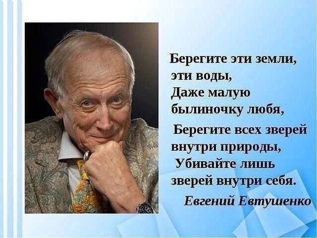 Берегите эти земли эти воды Даже малую былиночку любя Берегите всех зверей внутри природью Убивайте лишь зверей внутри себя Евгений Евтушенко в