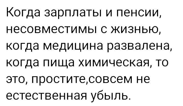 Когда зарплаты и пенсии несовместимы с жизнью когда медицина развалена когда пища химическая то это проститесовсем не естественная убыль