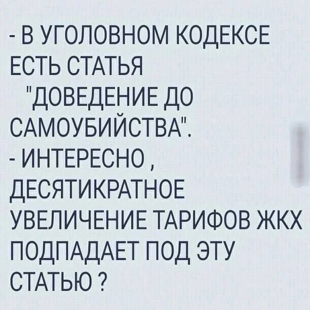 В УГОЛОВНОМ КОДЕКСЕ ЕСТЬ СТАТЬЯ ДОВЕДЕНИЕ ДО САМОУБИЙСТВА ИНТЕРЕСНО ДЕСЯТИКРАТНОЕ УВЕЛИЧЕНИЕ ТАРИФОВ ЖКХ ПОДПАДАЕТ ПОД ЭТУ СТАТЬЮ