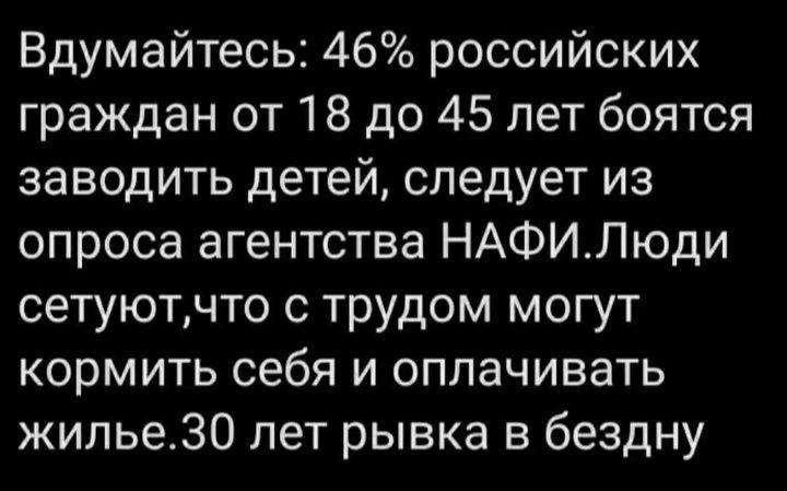 Вдумайтесь 46 российских граждан от 18 до 45 лет боятся заводить детей следует из опроса агентства НАФИЛюди сетуютчто с трудом могут кормить себя и оплачивать жилье3З0 лет рывка в бездну