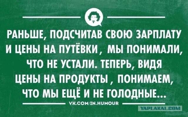 РАНЬШЕ ПОДСЧИТАВ СВОЮ ЗАРПЛАТУ И ЦЕНЫ НА ПУТЁВКИ МЫ ПОНИМАЛИ ЧТО НЕ УСТАЛИ ТЕПЕРЬ ВИДЯ ЦЕНЫ НА ПРОДУКТЫ ПОНИМАЕМ ЧТО МЫ ЕЩЁ И НЕ ГОЛОдНЫЕ мксомлмнимоШя