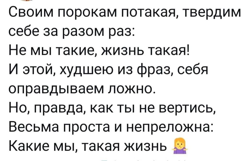 Своим порокам потакая твердим себе за разом раз Не мы такие жизнь такая И этой худшею из фраз себя оправдываем ложно Но правда как ты не вертись Весьма проста и непреложна Какие мы такая жизнь