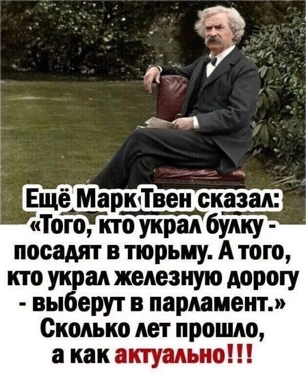 э Ещё МаркТвен сказал Тогоукто украл булку посадят в тюрьму А того кто украл железную дорогу выберут в парламент Сколько лет прошло акак актуально