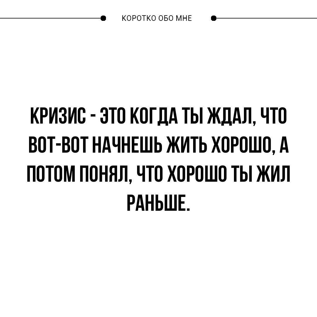 КОРОТКООБОМНЕ КРИЗИС ЭТО КОГДА ТЫ ЖДАЛ ЧТО ВОТ ВОТ НАЧНЕШЬ ЖИТЬ ХОРОШО А ПОТОМ ПОНЯЛ ЧТО ХОРОШО ТЫ ЖИЛ РАНЬШЕ