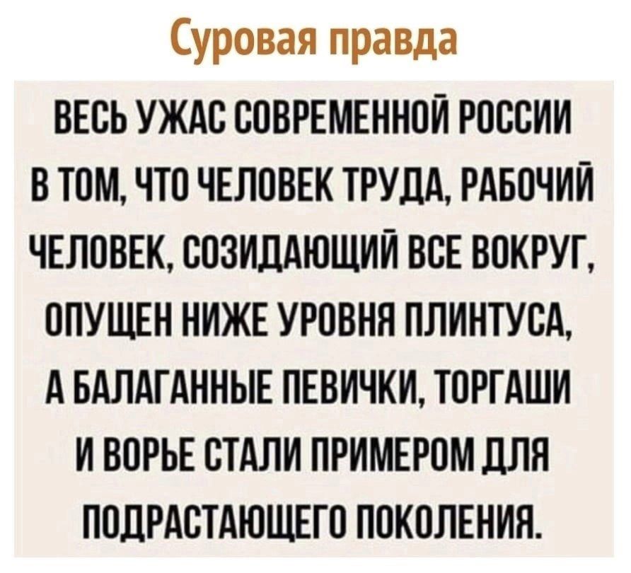 Суровая правда ВЕСЬ УЖАС СОВРЕМЕННОЙ РОССИИ В ТОМ ЧТО ЧЕЛОВЕК ТРУДА РАБОЧИЙ ЧЕЛОВЕК СОЗИДАЮЩИЙ ВСЕ ВОКРУГ ОПУЩЕН НИЖЕ УРОВНЯ ПЛИНТУСА АБАЛАГАННЫЕ ПЕВИЧКИ ТОРГАШИ ИВОРЬЕ СТАЛИ ПРИМЕРОМ ДЛЯ ПОДРАСТАЮЩЕГО ПОКОЛЕНИЯ