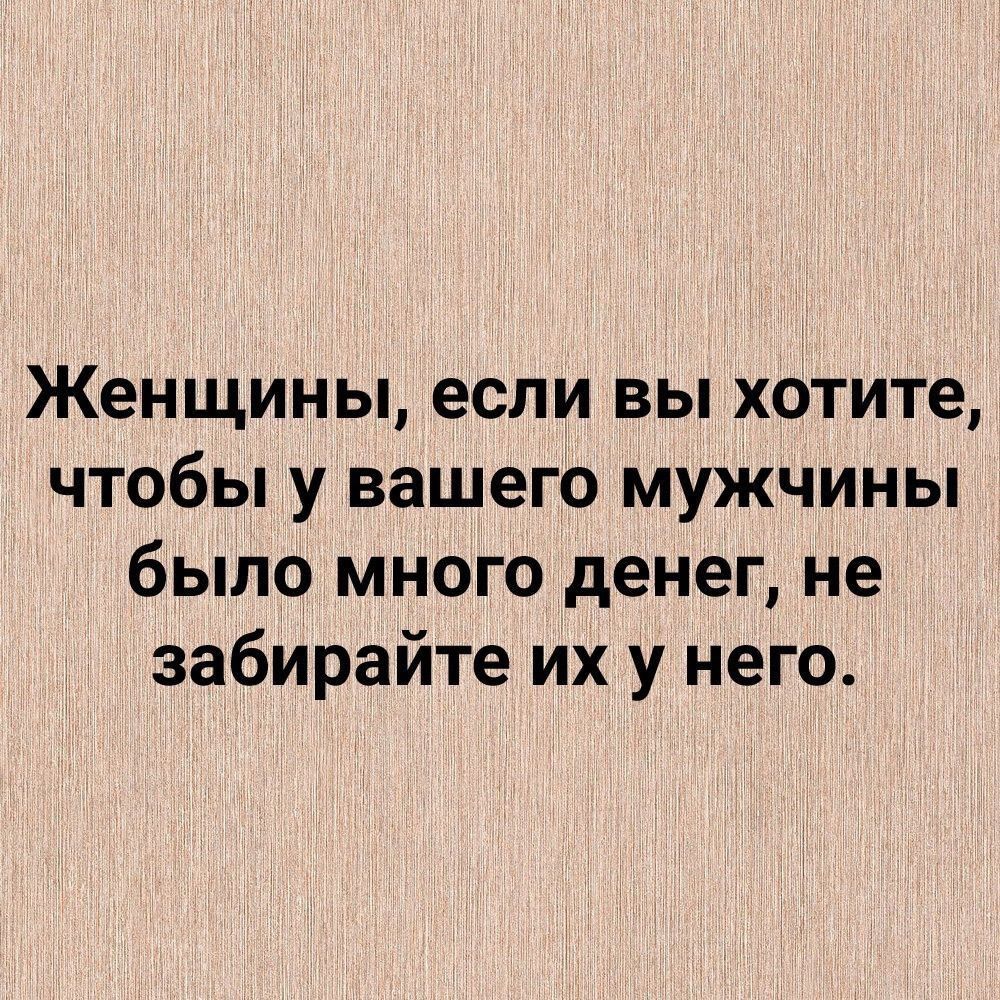 Женщины если вы хотите чтобы у вашего мужчины было много денег не забирайте их у него