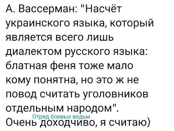 А Вассерман Насчёт украинского языка который является всего лишь диалектом русского языка блатная феня тоже мало кому понятна но это ж не повод считать уголовников отдельным народом Отряд боевых ведьм Очень доходчиво я считаю