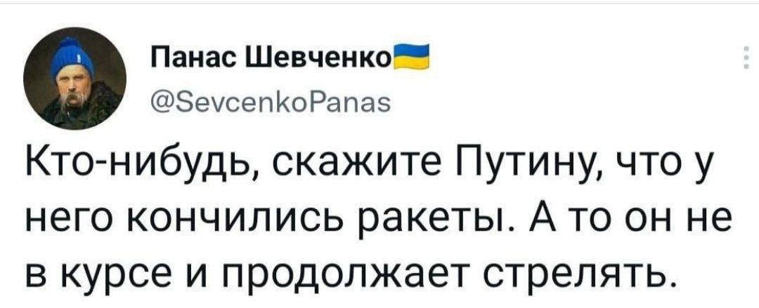 Панас Шевченкоя беусепкоРапас Кто нибудь скажите Путину что у него кончились ракеты А то он не в курсе и продолжает стрелять