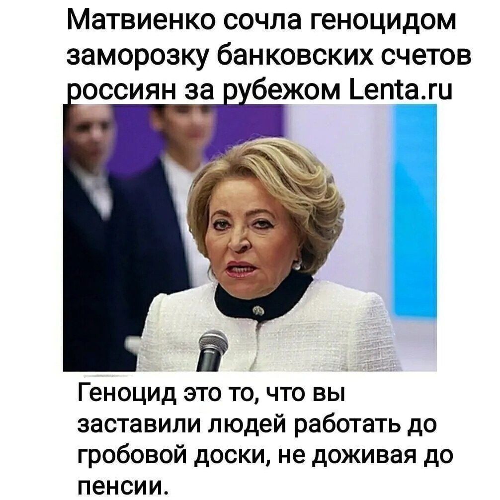 Матвиенко сочла геноцидом заморозку банковских счетов россиян за р Геноцид это то что вы заставили людей работать до гробовой доски не доживая до пенсии