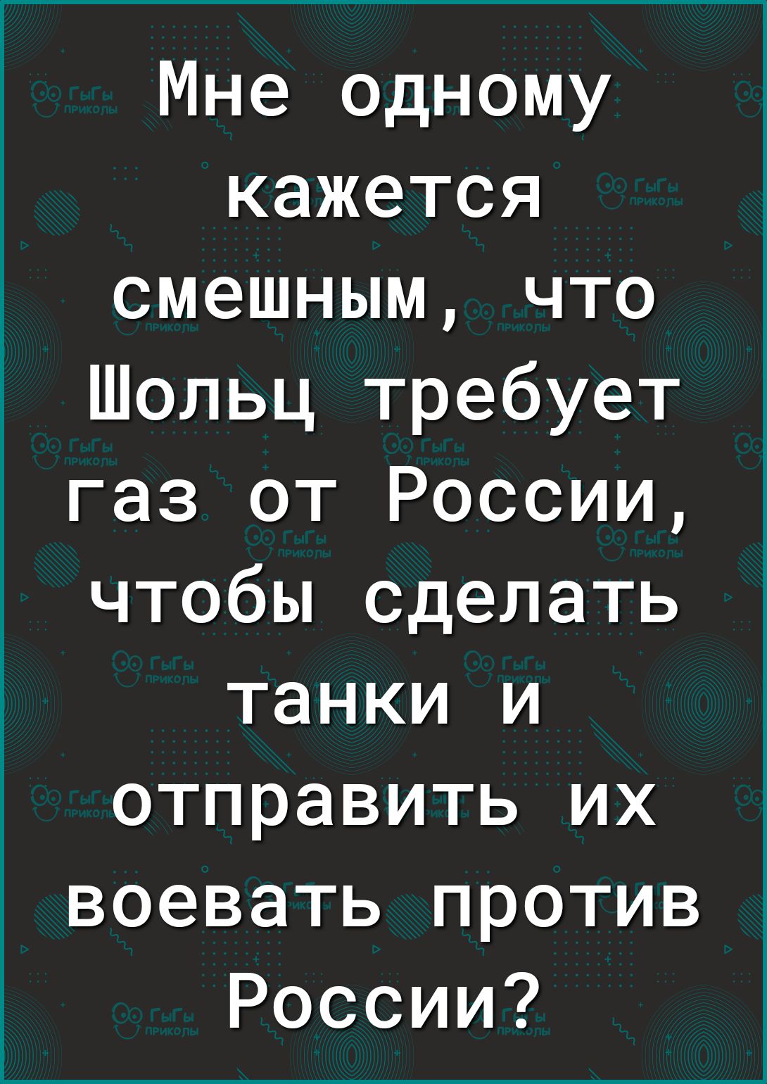 Мне одному кажется смешным что Шольц требует газ от России чтобы сделать танки и отправить их воевать против России