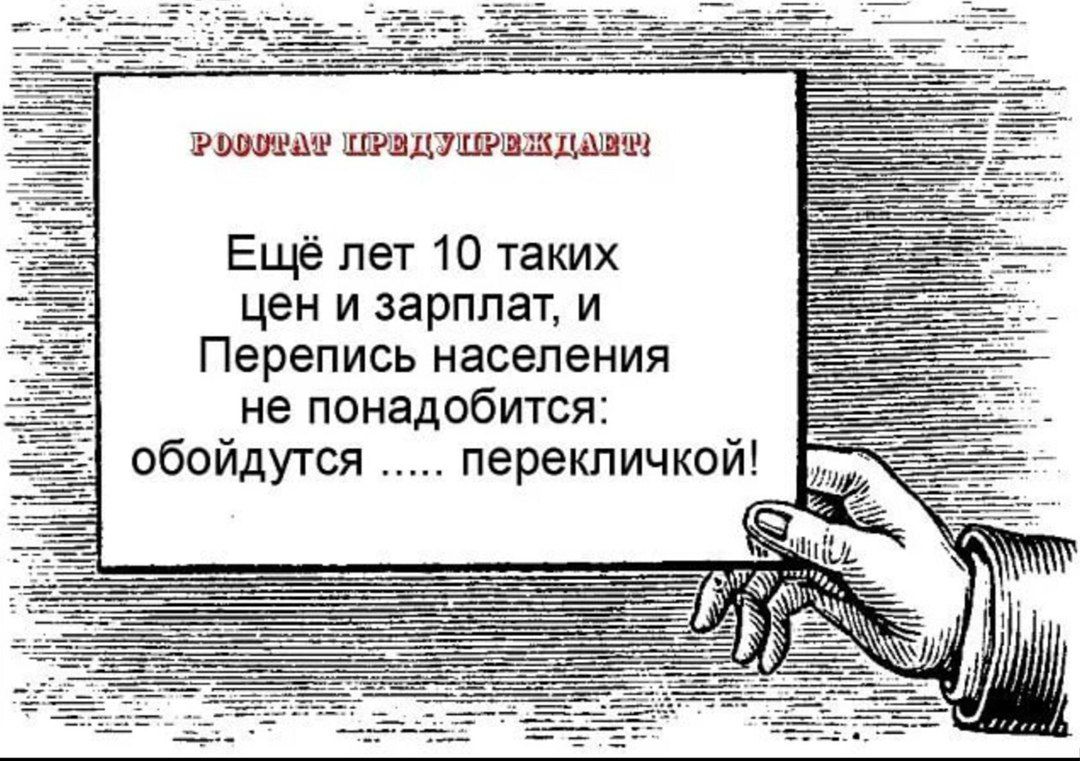 РоооеаФ ШРИДУНРИЗКДАЕ Ещё лет 10 таких цен и зарплат и Перепись населения не понадобится обойдутся перекличкой