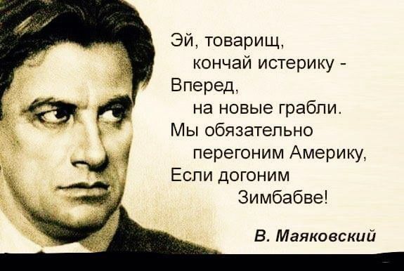 Эй товарищ кончай истерику Вперед на новые грабли Мы обязательно перегоним Америку Если догоним Зимбабве В Маяковский