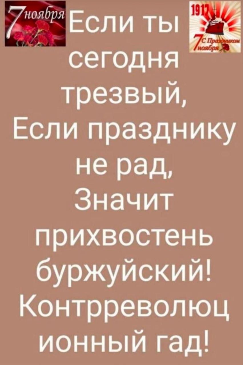 К ЕСЛИЛЫ сегодня трезвый Если празднику не рад Значит прихвостень буржуйский Контрреволюц ионный гад