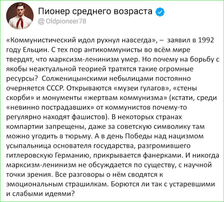 Пионер среднего возраста у Обркнк Коммунистический идол рухнул навсегда заявил в 1992 году Ельцин С тех пор антикоммунисты во всём мире твердят что марксизм ленинизм умер Но почему на борьбу с якобы неактуальной теорией тратятся такие огромные ресурсы Солженицынскими небылицами постоянно очерняется СССР Открываются музеи гулагов стены скорби и мону