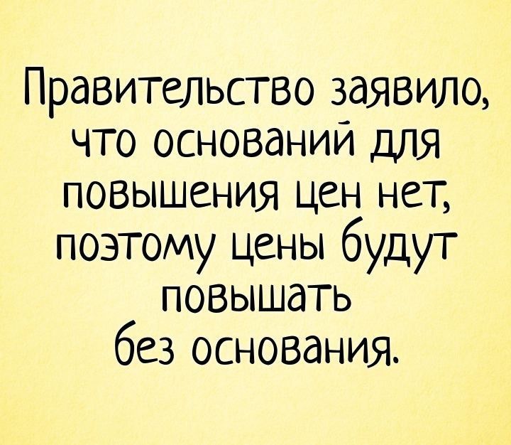 Правительство заявило что оснований для повышения цен нет поэтому цены будут повышать без основания