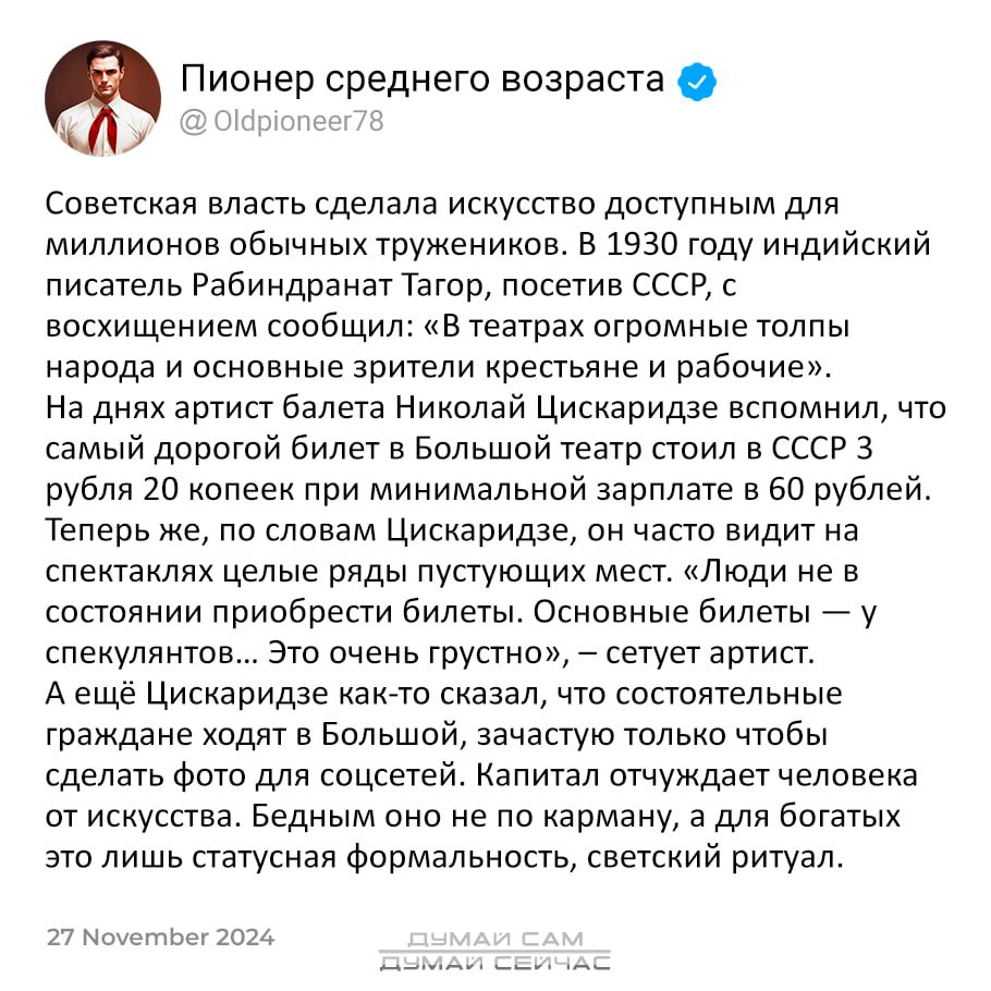 Пионер среднего возраста П Советская власть сделала искусство доступным для миллионов обычных тружеников В 1930 году индийский писатель Рабиндранат Тагор посетив СССР с восхищением сообщил В театрах огромные толпы народа и основные зрители крестьяне и рабочие На днях артист балета Николай Цискаридзе вспомнил что самый дорогой билет в Большой театр 