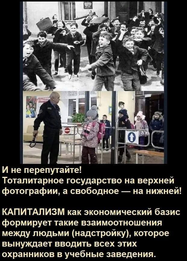 И не перепутайте Тоталитарное государство на верхней фотографии а свободное на нижней КАПИТАЛИЗМ как экономический базис формирует такие взаимоотношения между людьми надстройку которое вынуждает вводить всех этих охранников в учебные заведения