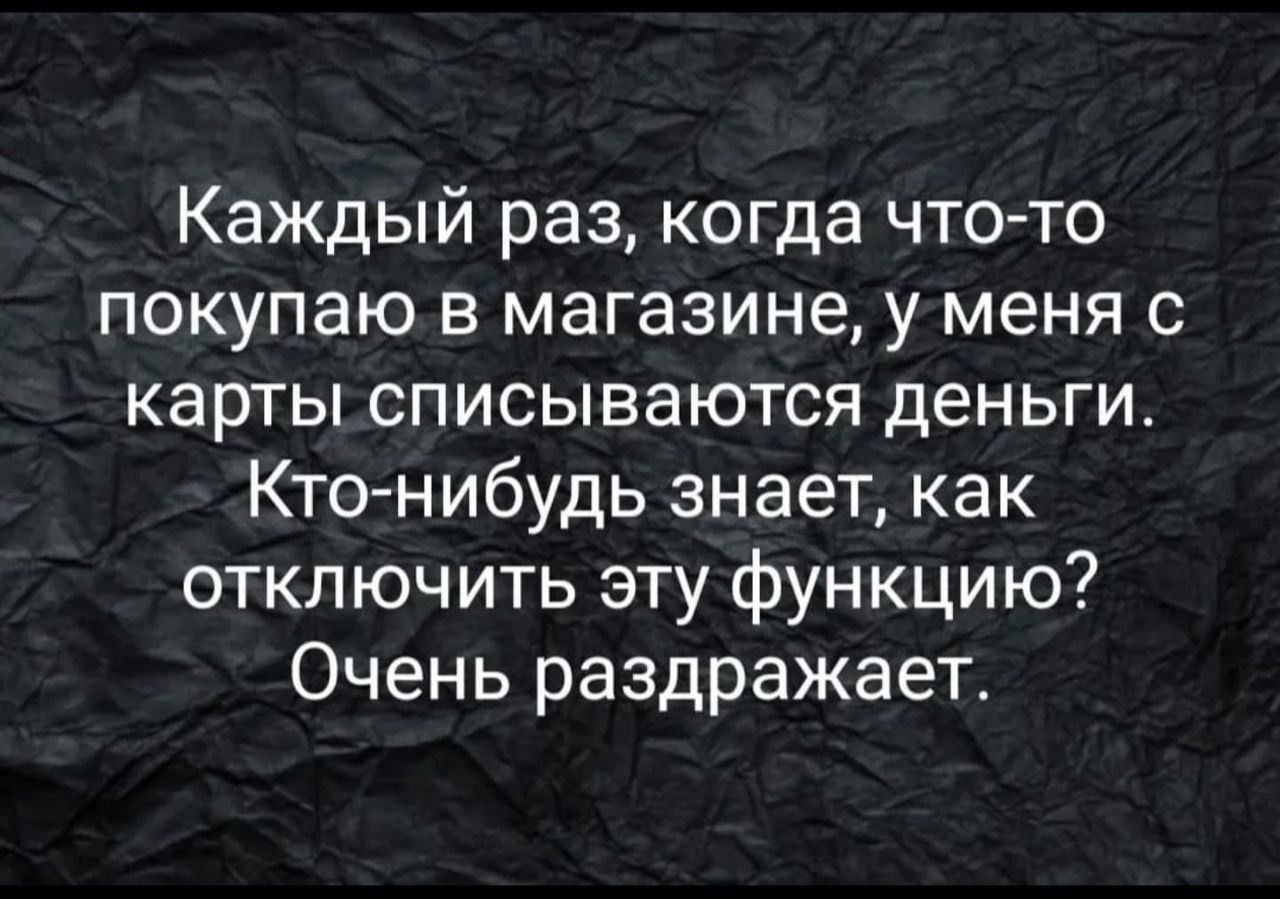 Каждый раз когда что то покупаю в магазине у меня с карты списываются деньги Кто нибудь знает как отключить эту функцию Очень раздражает