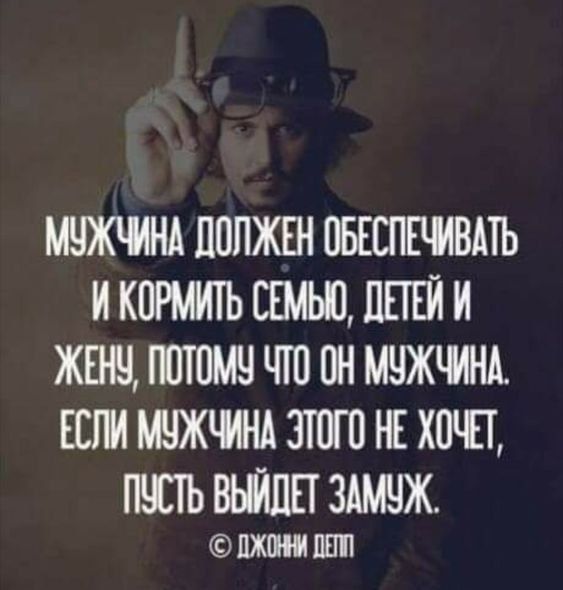 МУЖЧИНА ДОЛЖЕН ОБЕСПЕЧИВАТЬ И КОРМИТЬ СЕМЫЮ ДЕТЕЙ И ЖЕНУ ПОТОМУ ЧТО ОН МУЖЧИНА ЕСЛИ МУЖЧИНА ЭТОГО НЕ ХОЧЕТ ПУСТЬ ВЫЙДЕТ ЗАМУЖ ДЖОННИ ДЕТП