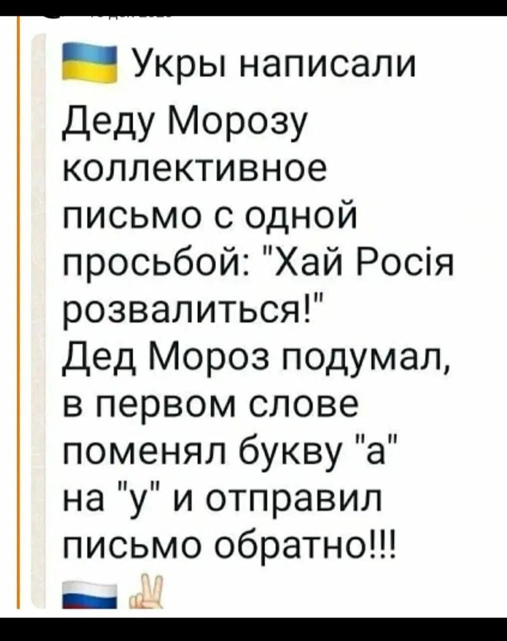 2 Укры написали Деду Морозу коллективное письмо с одной просьбой Хай Рося розвалиться Дед Мороз подумал в первом слове поменял букву а на у и отправил письмо обратно сс онЫ