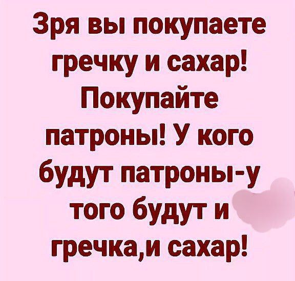 Зря вы покупаете гречку и сахар Покупайте патроны У кого будут патроны у того будут и гречкаи сахар