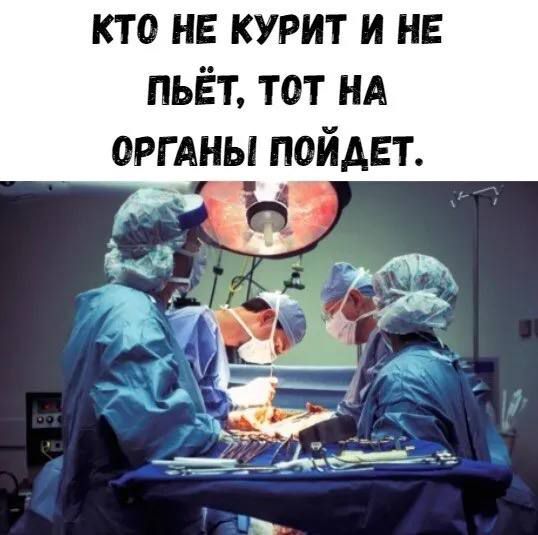 КТО НЕ КУРИТ И НЕ ПЬЁТ ТОТ НА ОРГАНЫ поидвт