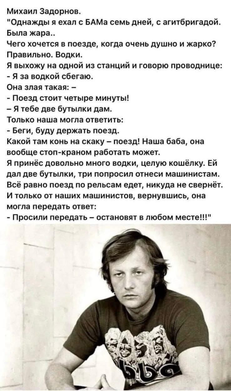 Михаил Задорнов Однажды я ехал с БАМа семь дней с агитбригадой Была жара Чего хочется в поезде когда очень душно и жарко Правильно Водки Я выхожу на одной из станций и говорю проводнице Я за водкой сбегаю Она злая такая Поезд стоит четыре минуты Я тебе две бутылки дам Только наша могла ответить Беги буду держать поезд Какой там конь на скаку поезд 