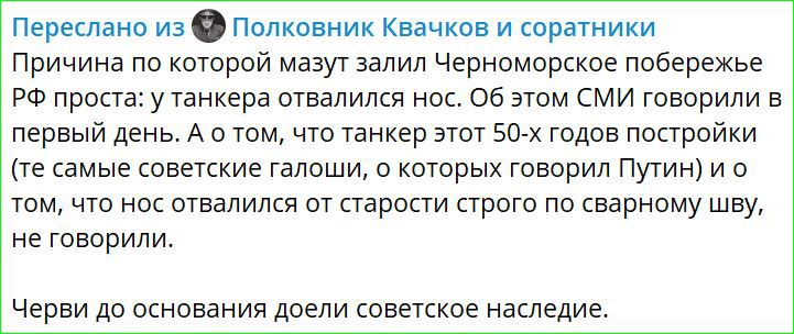 Переслано из Полковник Квачков и соратники Причина по которой мазут залил Черноморское побережье РФ проста у танкера отвалился нос Об этом СМИ говорили в первый день А о том что танкер этот 50 х годов постройки те самые советские галоши о которых говорил Путин и о том что нос отвалился от старости строго по сварному шву не говорили Черви до основан