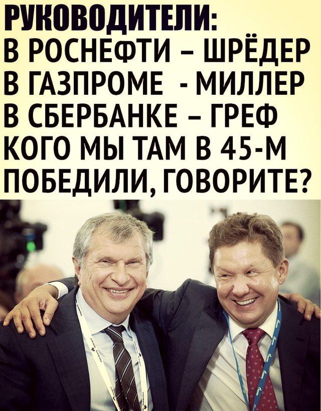 РУКОВОДИТЕЛИ В РОСНЕФТИ ШРЁДЕР В ГАЗПРОМЕ МИЛЛЕР В СБЕРБАНКЕ ГРЕФ КОГО МЫ ТАМ В 45 М ПОБЕДИЛИ ГОВОРИТЕ э