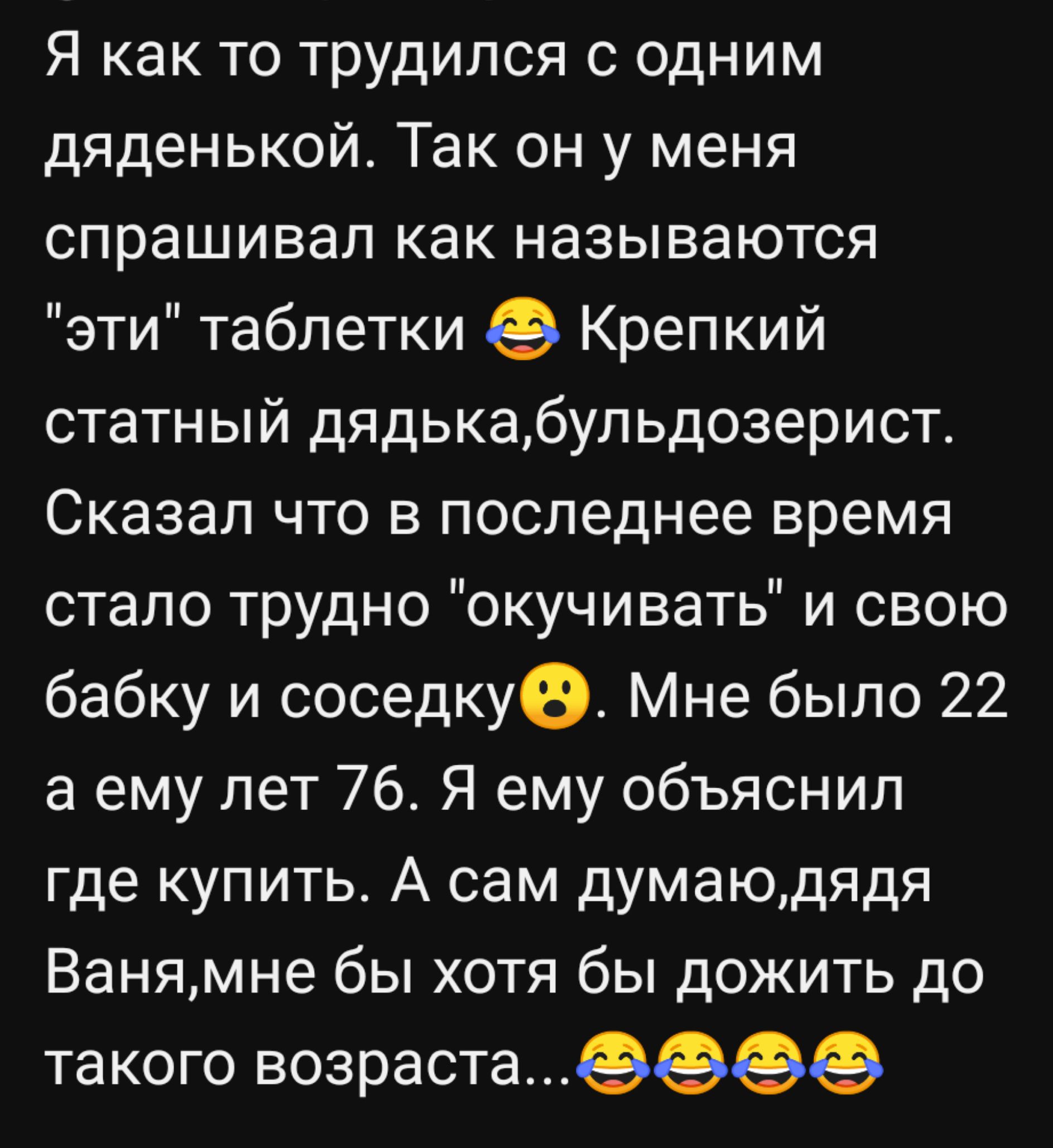 Я как то трудился с одним дяденькой Так он у меня спрашивал как называются эти таблетки Крепкий статный дядькабульдозерист Сказал что в последнее время стало трудно окучивать и свою бабку и соседку Мне было 22 а ему лет 76 Я ему объяснил где купить А сам думаюдядя Ванямне бы хотя бы дожить до такого возраста В В