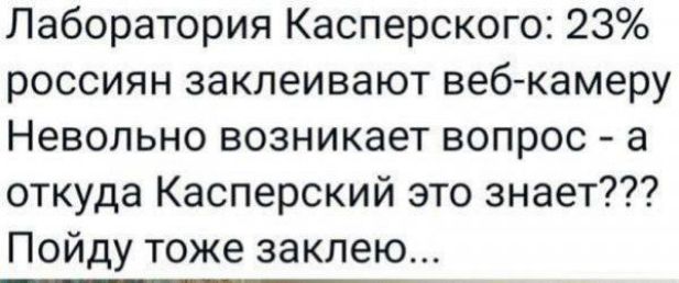 Лаборатория Касперского 23 россиян заклеивают веб камеру Невольно возникает вопрос а откуда Касперский это знает Пойду тоже заклею