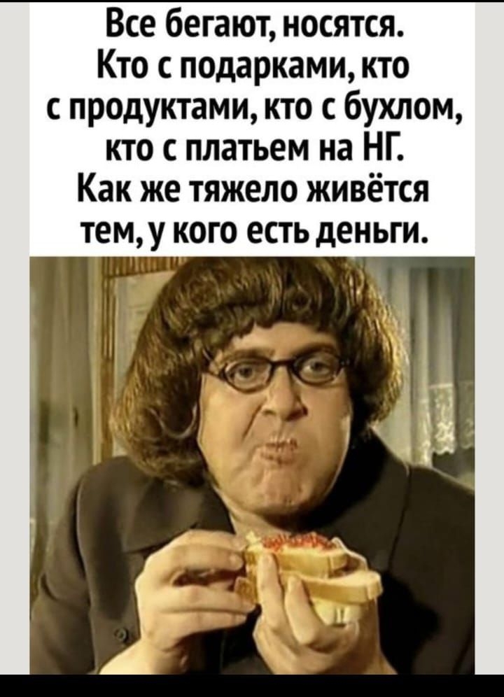 Все бегают носятся Кто с подарками кто с продуктами кто с бухлом кто с платьем на НГ Как же тяжело живётся тем у кого есть деньги