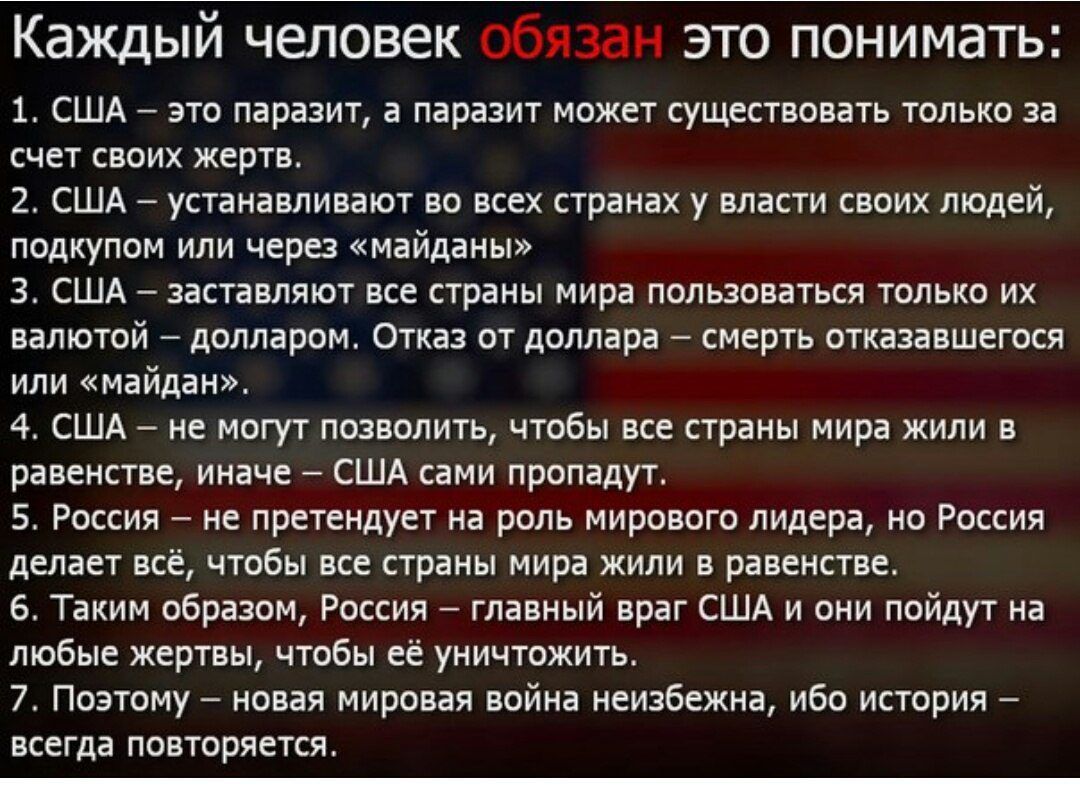 Каждый человек обязан это понимать 1 США это паразит а паразит может существовать только за счет своих жертв 2 США устанавливают во всех странах у власти своих людей подкупом или через майданы З США заставляют все страны мира пользоваться только их валютой долларом Отказ от доллара смерть отказавшегося или майдан 4 США не могут позволить чтобы все 