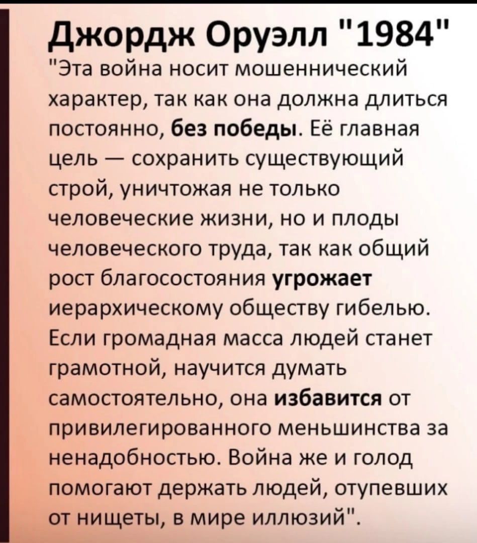 Джордж Оруэлл 1984 Эта война носит мошеннический характер так как она должна длиться постоянно без победы Её главная цель сохранить существующий строй уничтожая не только человеческие жизни но и плоды человеческого труда так как общий рост благосостояния угрожает иерархическому обществу гибелью Если громадная масса людей станет грамотной научится д