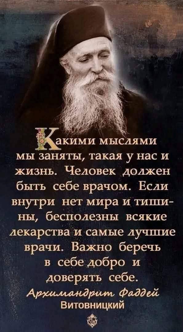 7 О Какщиш мыслями мы заняты такая у нас и жизнь Человек должен быть себе врачом Если внутри нет мира и тиши ны бесполезны всякие лекарства и самые лучшие врачи Важно беречь в себе добро и доверять себе Архасландрит Фаддей ВитовницкИй