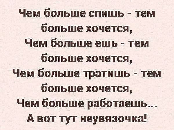 Чем больше спишь тем больше хочется Чем больше ешь тем больше хочется Чем больше тратишь тем больше хочется Чем больше работаешь Авот тут неувязочка