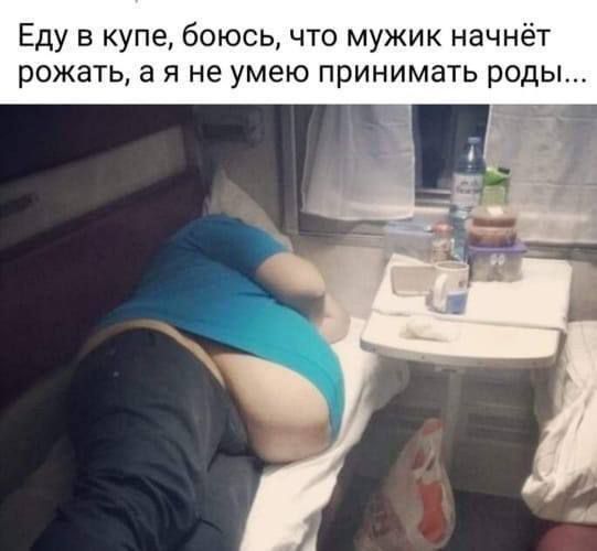 Еду в купе боюсь что мужик начнёт рожать а я не умею принимать роды