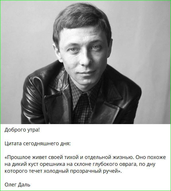 Доброго утра Цитата сегодняшнего дня Прошлое живет своей тихой и отдельной жизнью Оно похоже на дикий куст орешника на склоне глубокого оврага по дну которого течет холодный прозрачный ручей Олег Даль