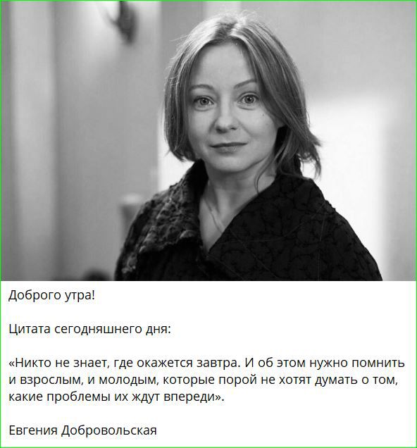 Доброго утра цитата сегодняшнего дня Никто не знает где окажется завтра И об этом нужно помнить и взрослым и молодым которые порой не хотят думать о том какие проблемы их ждут впереди Евгения Добровольская