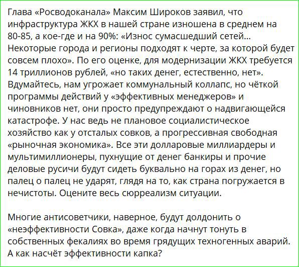 Глава Росводоканала Максим Широков заявил что инфраструктура ЖКХ в нашей стране изношена в среднем на 80 85 а кое где и на 90 Износ сумасшедший сетей некоторые города и регионы подходят к черте за которой будет совсем плохо По его оценке для модернизации ЖКХ требуется 14 триллионов рублей но таких денег естественно нет Вдумайтесь нам угрожает комму