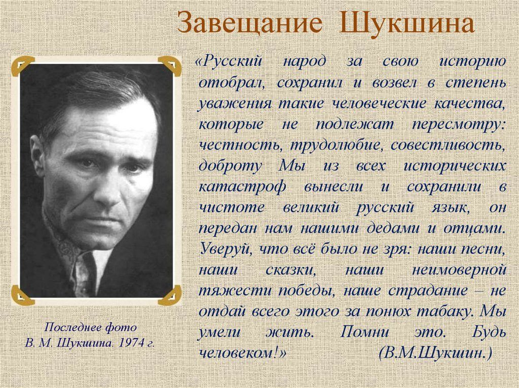 Лоследнев фото В М Шукиниа 1971 Завещание Шукшина Русский народ за свою историю отобрал _ сохранил и возвел в степень уважения такие человеческие качества которые н подлежат пересмотру честность трудолюбие совестливость доброту Мы из всех исторических катастроф вынесли и сохранили в чистоте великий русский язык _ оп передап нампашими дедами и отцам