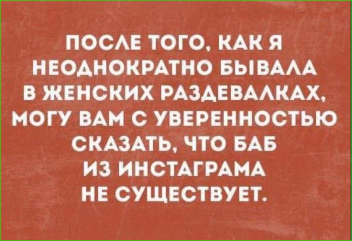 ПОСЛЕ ТОГО КАК Я НЕОДНОКРАТНО БЫВАЛА В ЖЕНСКИХ РАЗДЕВАЛКАХ МОГУ ВАМ С УВЕРЕННОСТЬЮ СКАЗАТЬ ЧТО БАБ ИЗ ИНСТАГРАМА НЕ СУЩЕСТВУЕТ