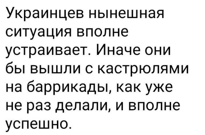 Украинцев нынешная ситуация вполне устраивает Иначе они бы вышли с кастрюлями на баррикады как уже не раз делали и вполне успешно