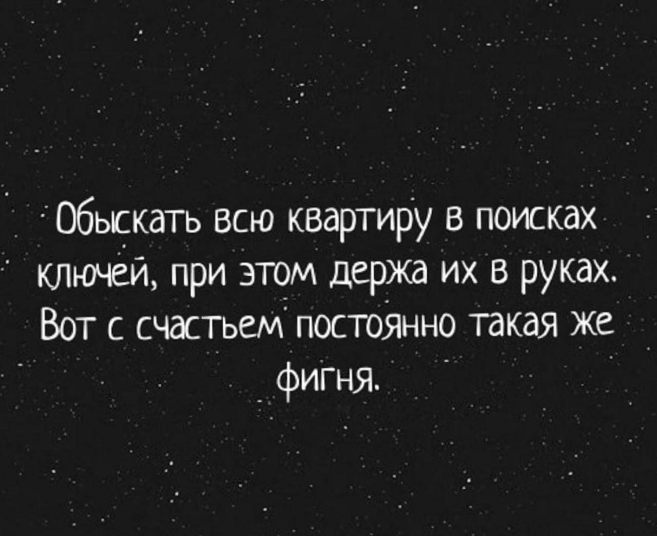 Обыскать всю квартиру в поисках ключей при этом держа их в руках Вот с счастьем постоянно такая же фигня