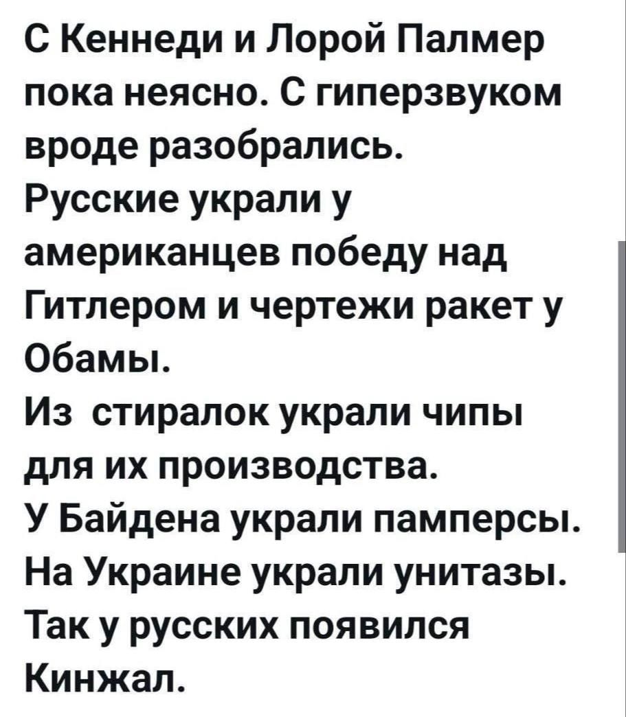 С Кеннеди и Лорой Палмер пока неясно С гиперзвуком вроде разобрались Русские украли у американцев победу над Гитлером и чертежи ракет у Обамы Из стиралок украли чипы для их производства У Байдена украли памперсы На Украине украли унитазы Так у русских появился Кинжал