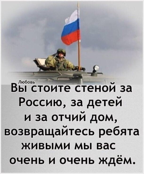 Любовь ВЫ стоите стеной за Россию за детей и за отчий дом возвращайтесь ребята ЖИвыМи мы вас очень и очень ждём