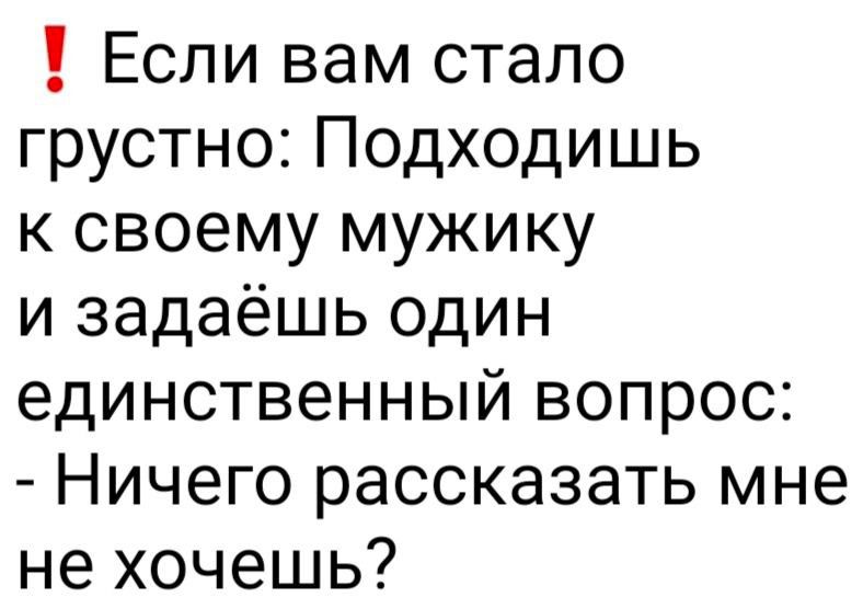 1 Если вам стало грустно Подходишь к своему мужику и задаёшь один единственный вопрос Ничего рассказать мне не хочешь