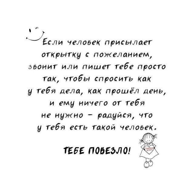 ЕЛИ человек присылает открытку с пожеланием эвонит или пишет тебе просто так чтобы спросить как у тебя дела как прошёл день и ему ничего от тебя не нужно радуйся что у тебя есть такой человек ТЕБЕ ПОВЕЗФЛО 55